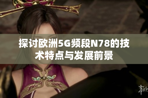 探讨欧洲5G频段N78的技术特点与发展前景