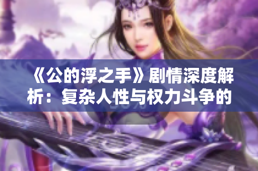 《公的浮之手》剧情深度解析：复杂人性与权力斗争的交织