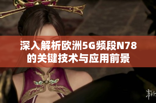 深入解析欧洲5G频段N78的关键技术与应用前景