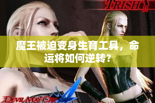 魔王被迫变身生育工具，命运将如何逆转？
