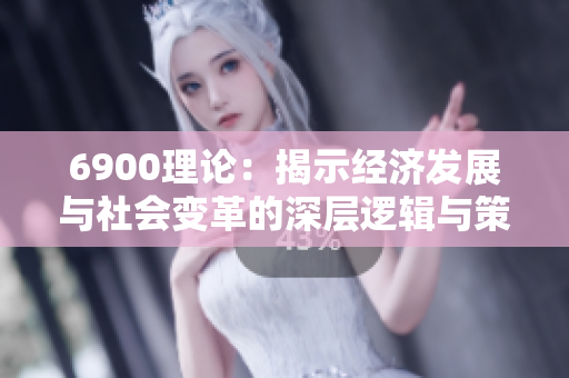 6900理论：揭示经济发展与社会变革的深层逻辑与策略