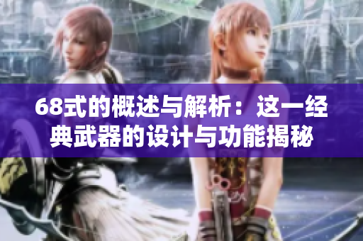 68式的概述与解析：这一经典武器的设计与功能揭秘
