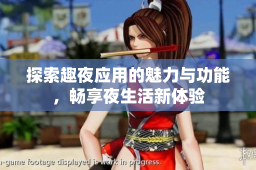 探索趣夜应用的魅力与功能，畅享夜生活新体验