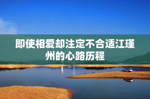 即使相爱却注定不合适江瑾州的心路历程
