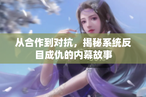 从合作到对抗，揭秘系统反目成仇的内幕故事