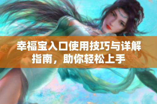 幸福宝入口使用技巧与详解指南，助你轻松上手