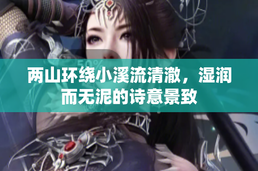 两山环绕小溪流清澈，湿润而无泥的诗意景致