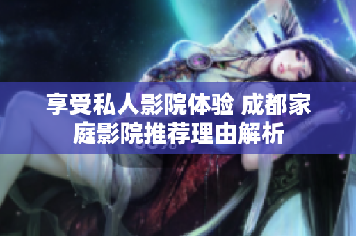 享受私人影院体验 成都家庭影院推荐理由解析