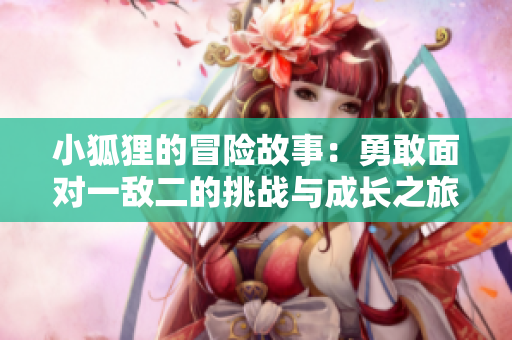 小狐狸的冒险故事：勇敢面对一敌二的挑战与成长之旅