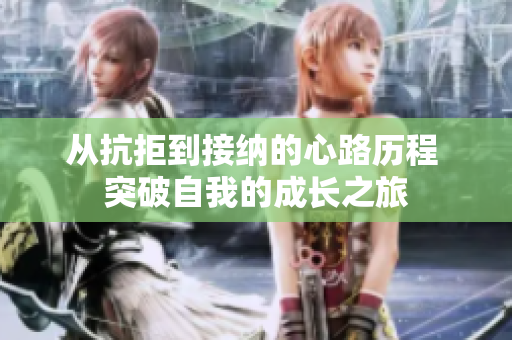 从抗拒到接纳的心路历程 突破自我的成长之旅