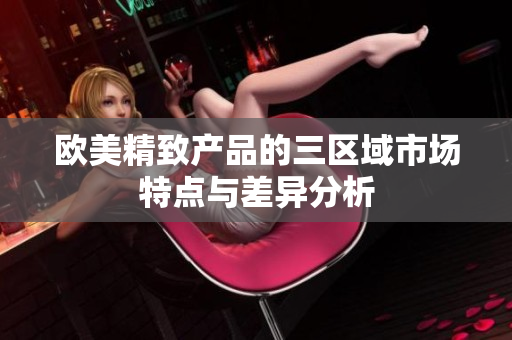 欧美精致产品的三区域市场特点与差异分析