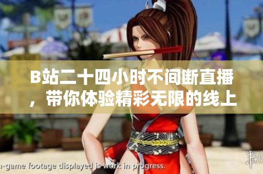 B站二十四小时不间断直播，带你体验精彩无限的线上世界