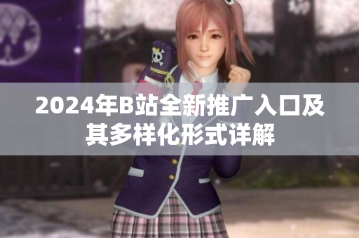 2024年B站全新推广入口及其多样化形式详解