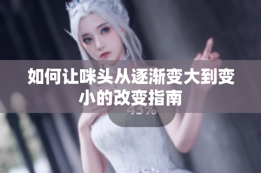 如何让咪头从逐渐变大到变小的改变指南