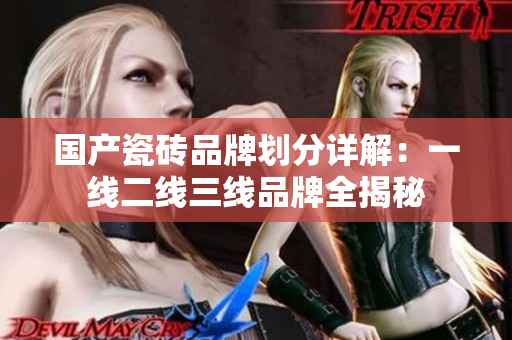 国产瓷砖品牌划分详解：一线二线三线品牌全揭秘