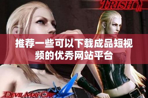 推荐一些可以下载成品短视频的优秀网站平台
