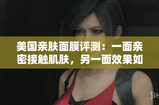 美国亲肤面膜评测：一面亲密接触肌肤，另一面效果如何