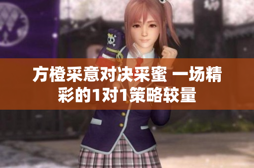 方橙采意对决采蜜 一场精彩的1对1策略较量