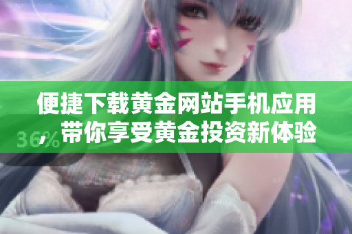 便捷下载黄金网站手机应用，带你享受黄金投资新体验