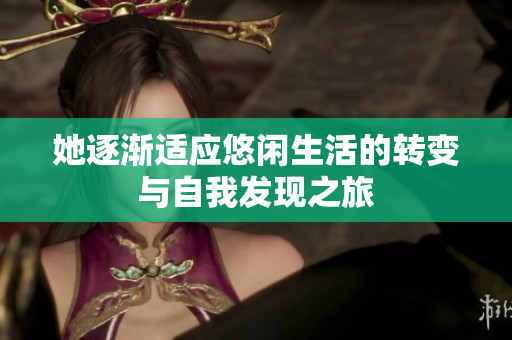 她逐渐适应悠闲生活的转变与自我发现之旅