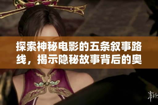 探索神秘电影的五条叙事路线，揭示隐秘故事背后的奥秘