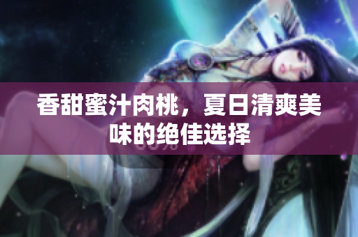 香甜蜜汁肉桃，夏日清爽美味的绝佳选择