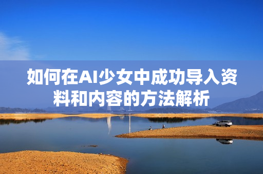 如何在AI少女中成功导入资料和内容的方法解析