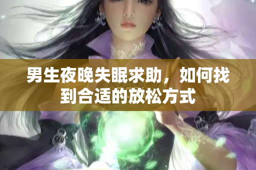 男生夜晚失眠求助，如何找到合适的放松方式