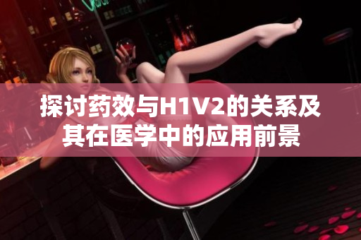探讨药效与H1V2的关系及其在医学中的应用前景