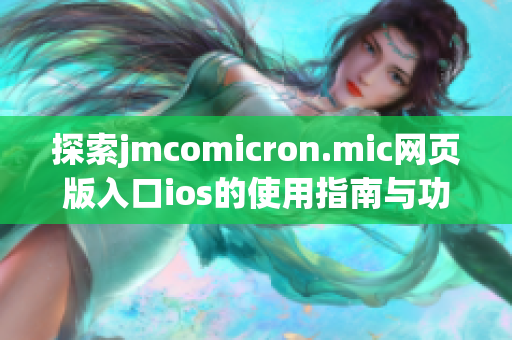 探索jmcomicron.mic网页版入口ios的使用指南与功能介绍