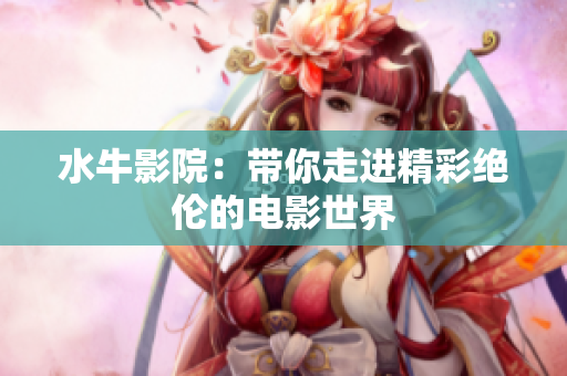 水牛影院：带你走进精彩绝伦的电影世界