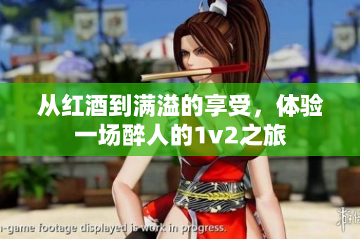 从红酒到满溢的享受，体验一场醉人的1v2之旅