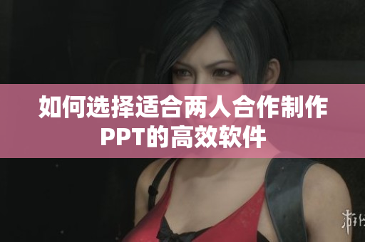如何选择适合两人合作制作PPT的高效软件