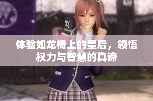 体验如龙椅上的皇后，领悟权力与智慧的真谛