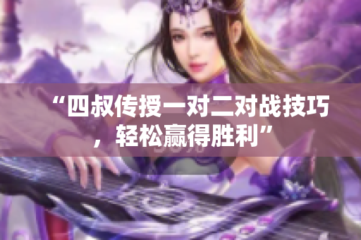 “四叔传授一对二对战技巧，轻松赢得胜利”