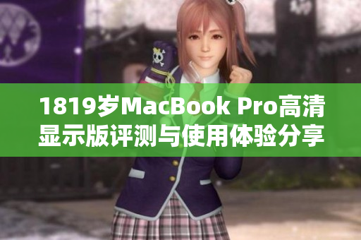 1819岁MacBook Pro高清显示版评测与使用体验分享