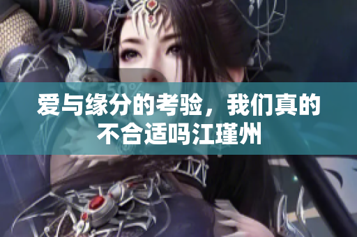 爱与缘分的考验，我们真的不合适吗江瑾州