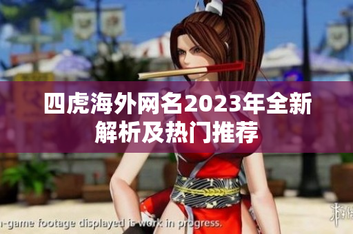 四虎海外网名2023年全新解析及热门推荐