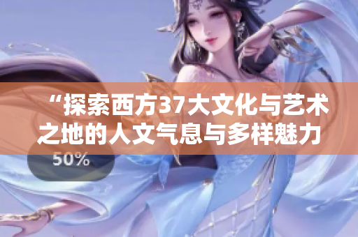 “探索西方37大文化与艺术之地的人文气息与多样魅力”