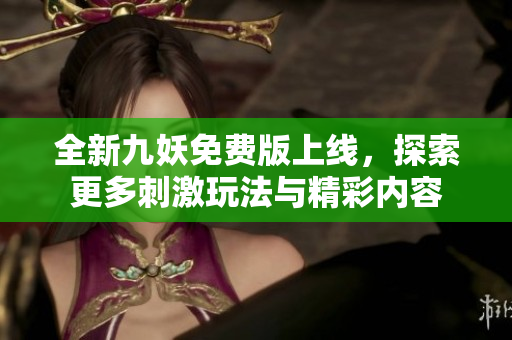 全新九妖免费版上线，探索更多刺激玩法与精彩内容