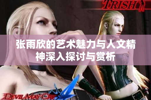 张雨欣的艺术魅力与人文精神深入探讨与赏析