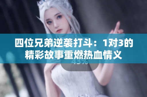 四位兄弟逆袭打斗：1对3的精彩故事重燃热血情义