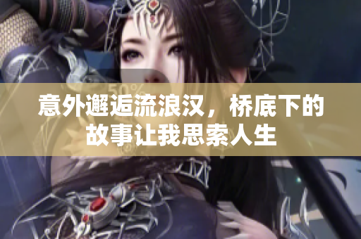 意外邂逅流浪汉，桥底下的故事让我思索人生