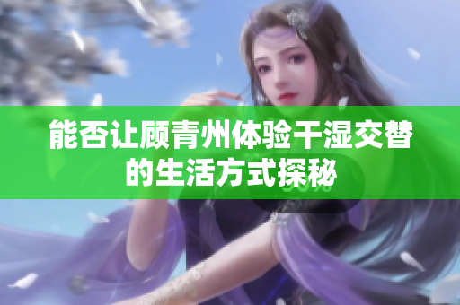 能否让顾青州体验干湿交替的生活方式探秘
