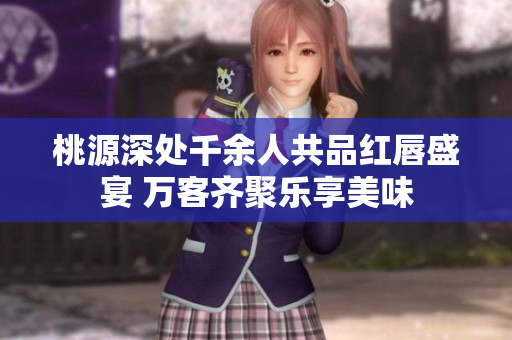 桃源深处千余人共品红唇盛宴 万客齐聚乐享美味