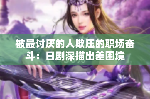 被最讨厌的人欺压的职场奋斗：日剧深描出差困境