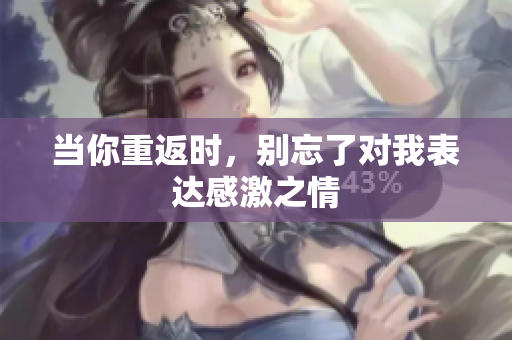 当你重返时，别忘了对我表达感激之情