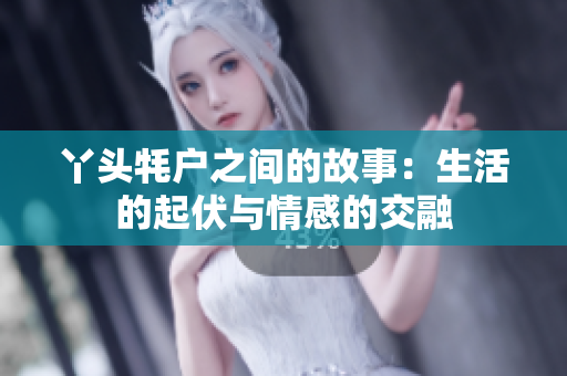 丫头牦户之间的故事：生活的起伏与情感的交融