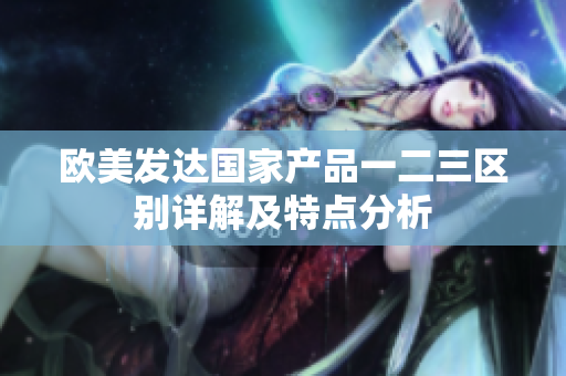 欧美发达国家产品一二三区别详解及特点分析