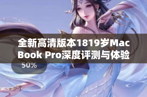 全新高清版本1819岁MacBook Pro深度评测与体验分享